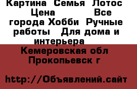 Картина “Семья (Лотос)“ › Цена ­ 3 500 - Все города Хобби. Ручные работы » Для дома и интерьера   . Кемеровская обл.,Прокопьевск г.